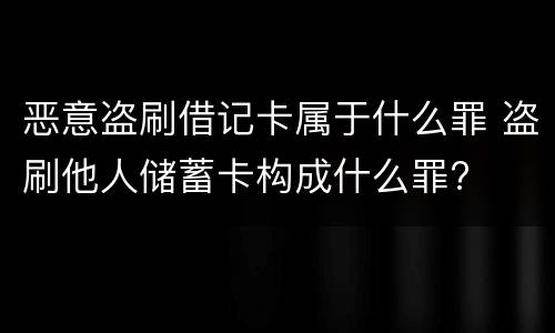 恶意盗刷借记卡属于什么罪 盗刷他人储蓄卡构成什么罪?