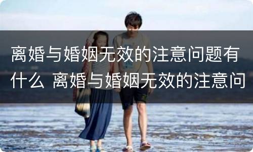 离婚与婚姻无效的注意问题有什么 离婚与婚姻无效的注意问题有什么区别