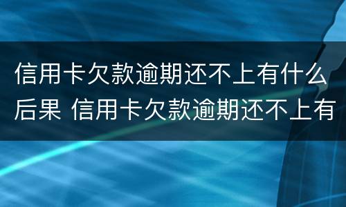 信用卡欠款逾期还不上有什么后果 信用卡欠款逾期还不上有什么后果嘛