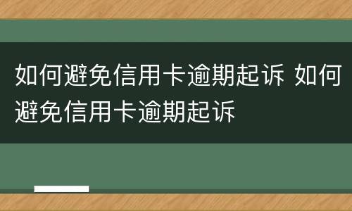 如何避免信用卡逾期起诉 如何避免信用卡逾期起诉