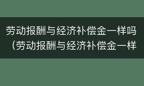 劳动报酬与经济补偿金一样吗（劳动报酬与经济补偿金一样吗）