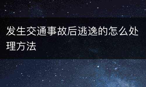 发生交通事故后逃逸的怎么处理方法