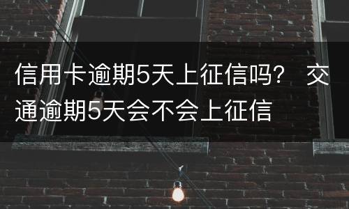 信用卡逾期5天上征信吗？ 交通逾期5天会不会上征信