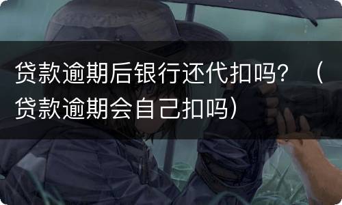 贷款逾期后银行还代扣吗？（贷款逾期会自己扣吗）