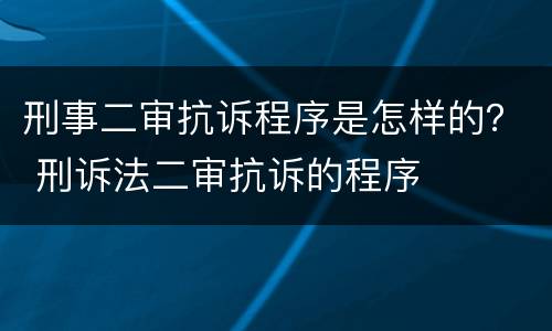 刑事二审抗诉程序是怎样的？ 刑诉法二审抗诉的程序
