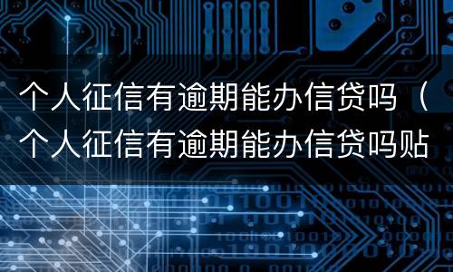 个人征信有逾期能办信贷吗（个人征信有逾期能办信贷吗贴吧）