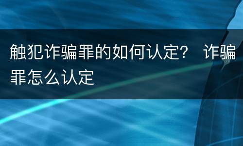 触犯诈骗罪的如何认定？ 诈骗罪怎么认定