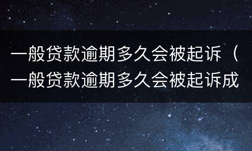 一般贷款逾期多久会被起诉（一般贷款逾期多久会被起诉成功）