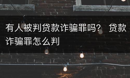 有人被判贷款诈骗罪吗？ 贷款诈骗罪怎么判