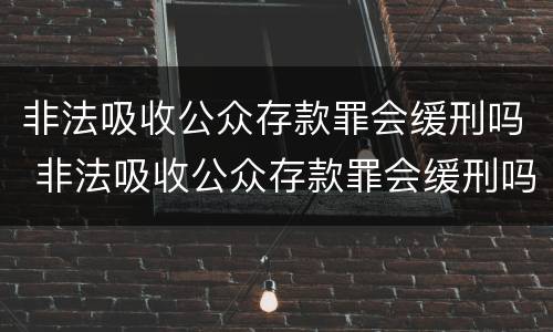 非法吸收公众存款罪会缓刑吗 非法吸收公众存款罪会缓刑吗判几年
