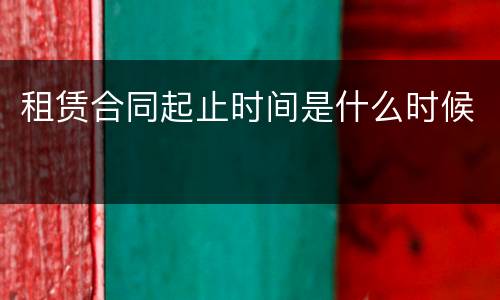 租赁合同起止时间是什么时候