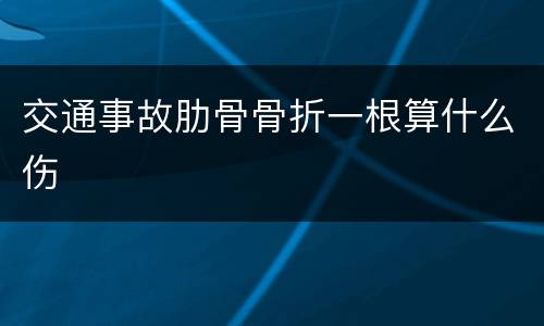交通事故肋骨骨折一根算什么伤