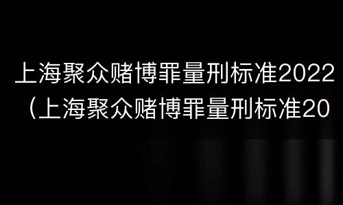 上海聚众赌博罪量刑标准2022（上海聚众赌博罪量刑标准2022最新）
