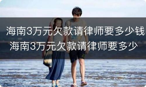 海南3万元欠款请律师要多少钱 海南3万元欠款请律师要多少钱一个月