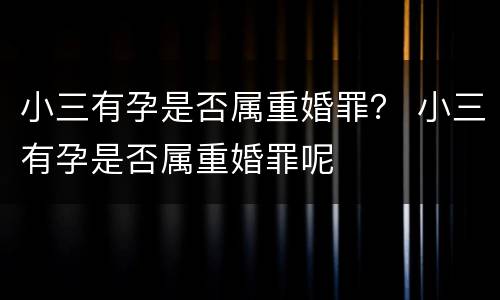 小三有孕是否属重婚罪？ 小三有孕是否属重婚罪呢