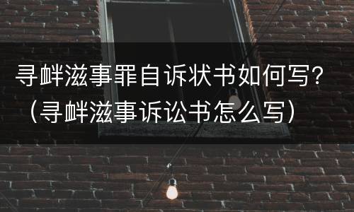 寻衅滋事罪自诉状书如何写？（寻衅滋事诉讼书怎么写）
