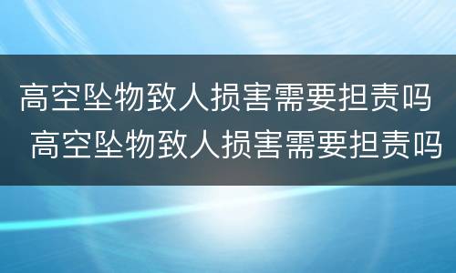 高空坠物致人损害需要担责吗 高空坠物致人损害需要担责吗