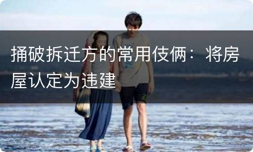 捅破拆迁方的常用伎俩：将房屋认定为违建