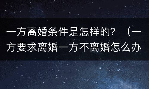 一方离婚条件是怎样的？（一方要求离婚一方不离婚怎么办）
