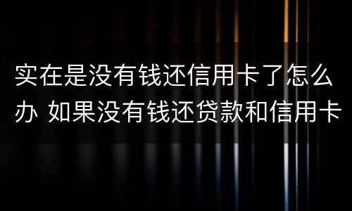实在是没有钱还信用卡了怎么办 如果没有钱还贷款和信用卡了怎么办