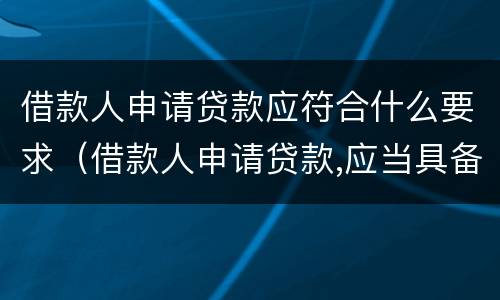借款人申请贷款应符合什么要求（借款人申请贷款,应当具备哪些基本条件）