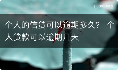个人的信贷可以逾期多久？ 个人贷款可以逾期几天
