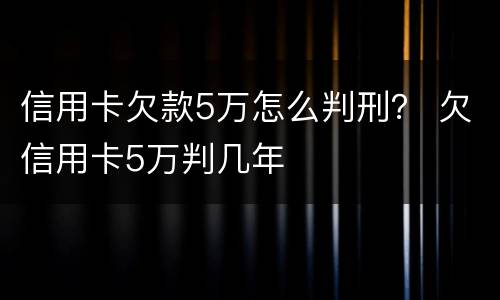 信用卡欠款5万怎么判刑？ 欠信用卡5万判几年