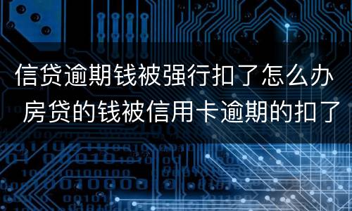 信贷逾期钱被强行扣了怎么办 房贷的钱被信用卡逾期的扣了怎么办