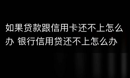 如果贷款跟信用卡还不上怎么办 银行信用贷还不上怎么办 经验