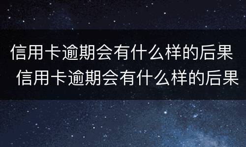 信用卡逾期会有什么样的后果 信用卡逾期会有什么样的后果吗