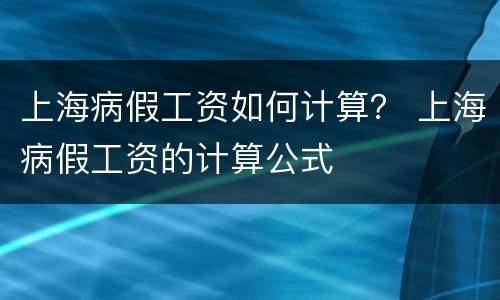 上海病假工资如何计算？ 上海病假工资的计算公式