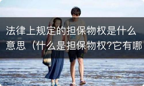 法律上规定的担保物权是什么意思（什么是担保物权?它有哪些法律特征）