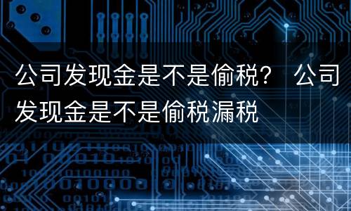 公司发现金是不是偷税？ 公司发现金是不是偷税漏税