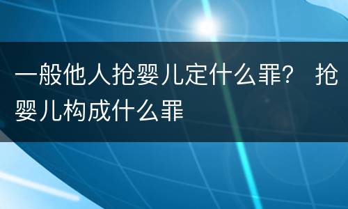 一般他人抢婴儿定什么罪？ 抢婴儿构成什么罪