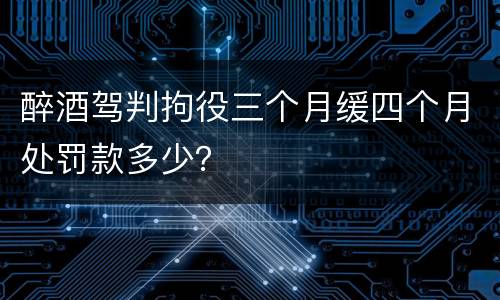 醉酒驾判拘役三个月缓四个月处罚款多少？