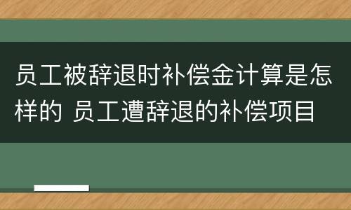 员工被辞退时补偿金计算是怎样的 员工遭辞退的补偿项目
