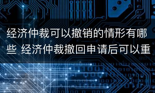 经济仲裁可以撤销的情形有哪些 经济仲裁撤回申请后可以重新提起