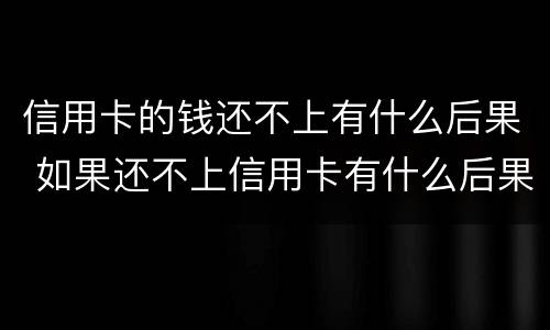 信用卡的钱还不上有什么后果 如果还不上信用卡有什么后果