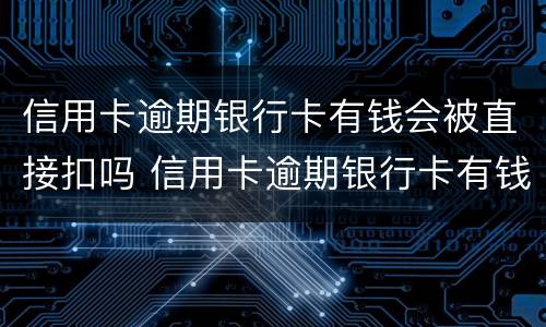 信用卡逾期银行卡有钱会被直接扣吗 信用卡逾期银行卡有钱会被直接扣吗知乎