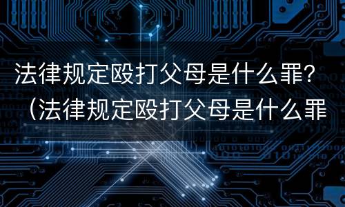 法律规定殴打父母是什么罪？（法律规定殴打父母是什么罪行）
