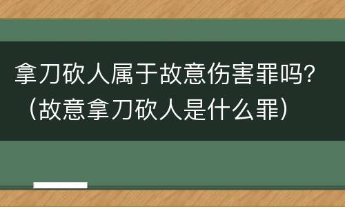 拿刀砍人属于故意伤害罪吗？（故意拿刀砍人是什么罪）