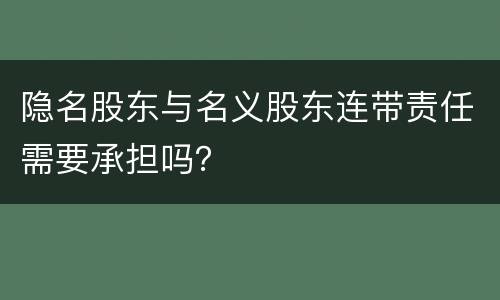 隐名股东与名义股东连带责任需要承担吗？