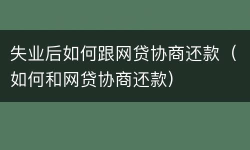 失业后如何跟网贷协商还款（如何和网贷协商还款）
