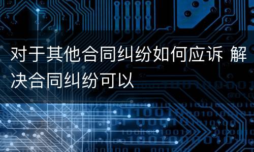 对于其他合同纠纷如何应诉 解决合同纠纷可以