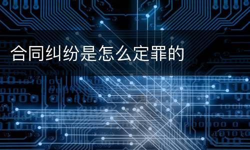 合同纠纷是怎么定罪的