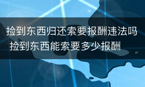 捡到东西归还索要报酬违法吗 捡到东西能索要多少报酬