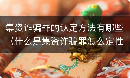 集资诈骗罪的认定方法有哪些（什么是集资诈骗罪怎么定性）