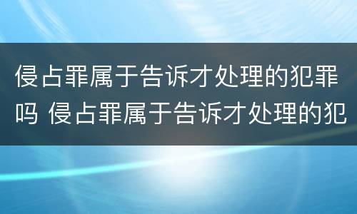 侵占罪属于告诉才处理的犯罪吗 侵占罪属于告诉才处理的犯罪吗为什么