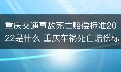 重庆交通事故死亡赔偿标准2022是什么 重庆车祸死亡赔偿标准2020