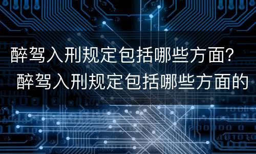 醉驾入刑规定包括哪些方面？ 醉驾入刑规定包括哪些方面的内容